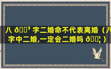 八 🌳 字二婚命不代表离婚（八字中二婚,一定会二婚吗 🐦 ）